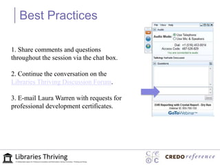 Best Practices

1. Share comments and questions
throughout the session via the chat box.

2. Continue the conversation on the
Libraries Thriving Discussion Forum.

3. E-mail Laura Warren with requests for
professional development certificates.
 
