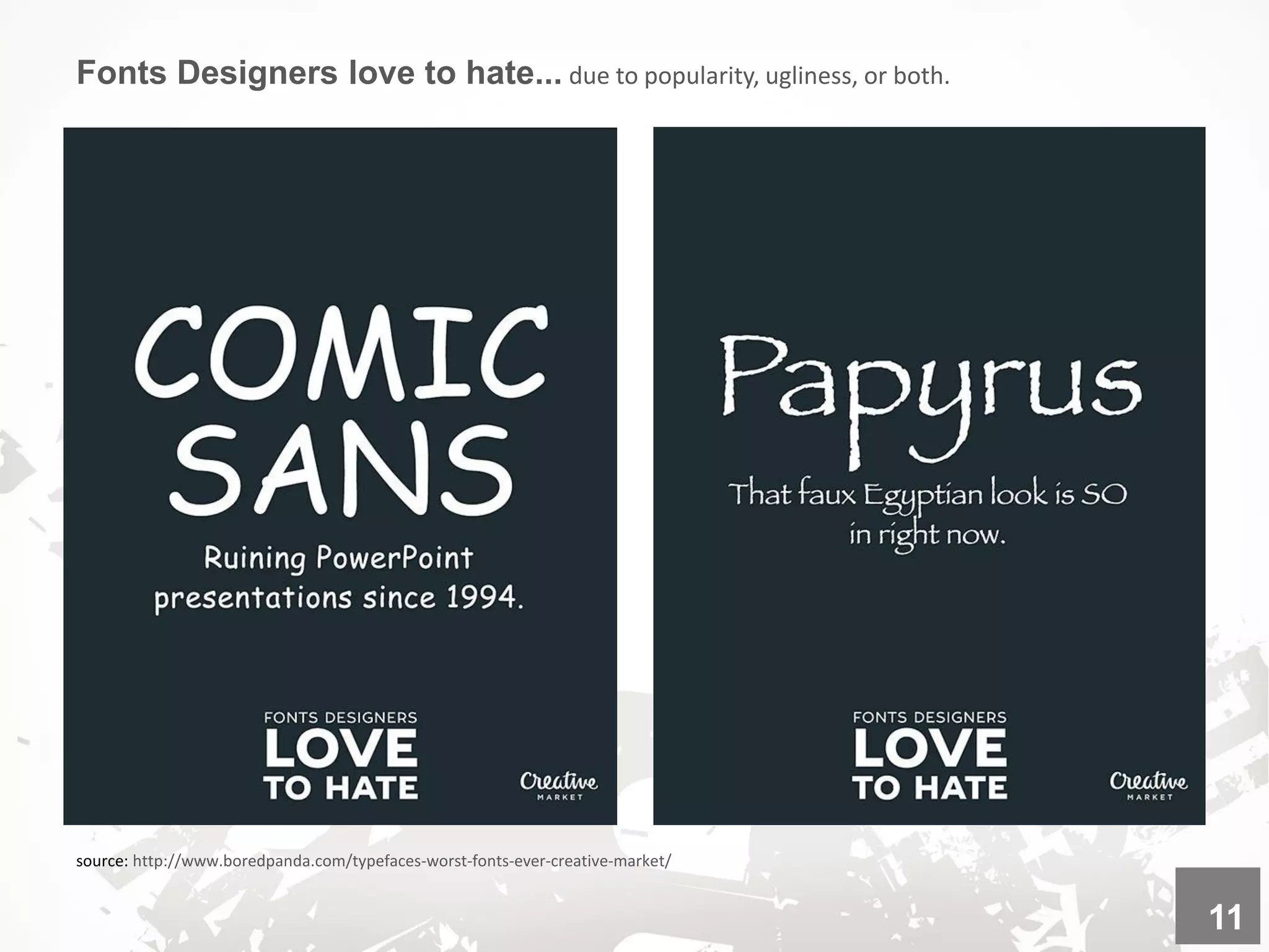 source: http://www.boredpanda.com/typefaces-worst-fonts-ever-creative-market/
Fonts Designers love to hate... due to popularity, ugliness, or both.
11
 