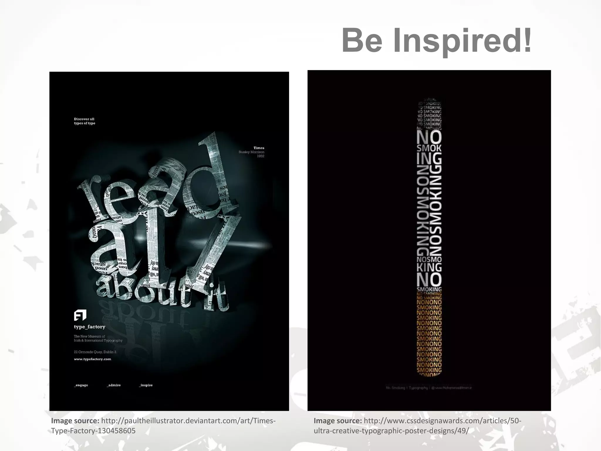 Image source: http://paultheillustrator.deviantart.com/art/Times-
Type-Factory-130458605
Image source: http://www.cssdesignawards.com/articles/50-
ultra-creative-typographic-poster-designs/49/
Be Inspired!
 