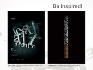 Image source: http://paultheillustrator.deviantart.com/art/Times-
Type-Factory-130458605
Image source: http://www.cssdesignawards.com/articles/50-
ultra-creative-typographic-poster-designs/49/
Be Inspired!
 