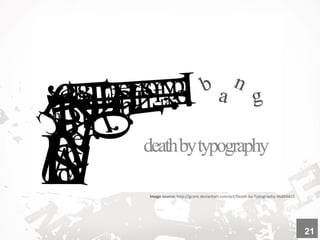 Image source: http://gcore.deviantart.com/art/Death-by-Typography-46884415
21
 
