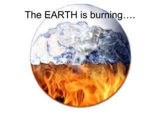 The EARTH is burning…. 