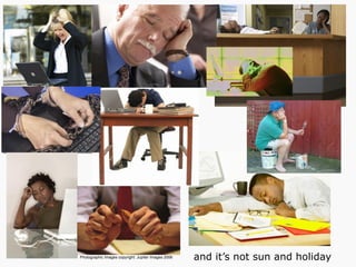 Photographic Images copyright: Jupiter Images 2006 and it’s not sun and holiday
 