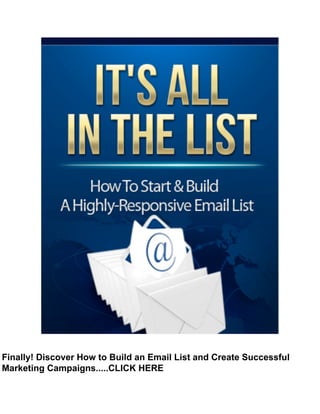  
Finally! Discover How to Build an Email List and Create Successful
Marketing Campaigns.....CLICK HERE
 