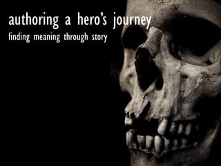 authoring a hero’s journey
finding meaning through story
 