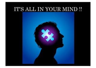 IT’S ALL IN YOUR MIND !!
 