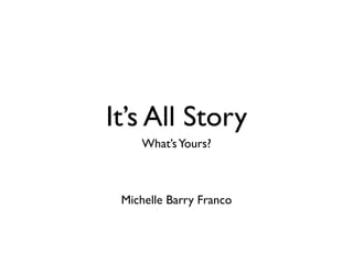 It’s All Story
    What’s Yours?



 Michelle Barry Franco
 