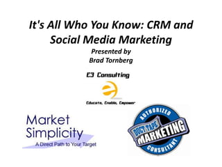 It's All Who You Know: CRM and
     Social Media Marketing
           Presented by
          Brad Tornberg
 