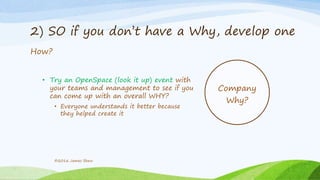 2) SO if you don’t have a Why, develop one
How?
• Try an OpenSpace (look it up) event with
your teams and management to see if you
can come up with an overall WHY?
• Everyone understands it better because
they helped create it
©2016 James Shew
Company
Why?
 