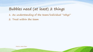Bubbles need (at least) 2 things
1. An understanding of the team/individual “Whys”
2. Trust within the team
©2016 James Shew
 