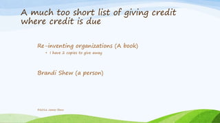 A much too short list of giving credit
where credit is due
Re-inventing organizations (A book)
• I have 2 copies to give away
Brandi Shew (a person)
©2016 James Shew
 