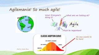 Agilemania! So much agile!
©2016 James Shew
What are we looking at?
Must be important!
Wow! Everyone’s
doing it!
AGILE!
No one wants to
be here!
 