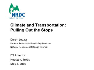 Climate and Transportation: Pulling Out the Stops Deron Lovaas Federal Transportation Policy Director Natural Resources Defense Council ITS America Houston, Texas May 4, 2010 