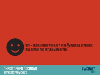 ?                                             &
               80% + mobile users who had A fast Reliable experince
               Will Retrun and return more often.




CHRISTOPHER COCHRAN                                       #wcbalt
@tweetsfromchris                                                 2012
 