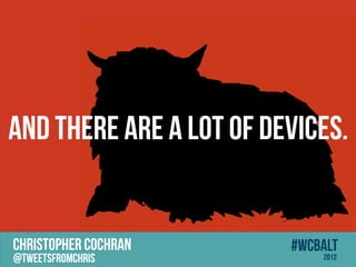 And there are a lot of Devices.


CHRISTOPHER COCHRAN      #wcbalt
@tweetsfromchris             2012
 