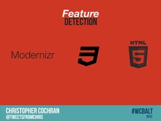 Feature
                      DETECTION


  Modernizr




CHRISTOPHER COCHRAN               #wcbalt
@tweetsfromchris                      2012
 