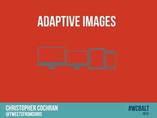 Adaptive Images




CHRISTOPHER COCHRAN            #wcbalt
@tweetsfromchris                   2012
 