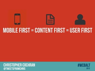 MOBILE FIRST = CONTENT FIRST = USER FIRST




CHRISTOPHER COCHRAN               #wcbalt
@tweetsfromchris                      2012
 