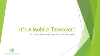 It’s A Mobile Takeover!
Don’t think mobile marketing is effective? Think again.
 