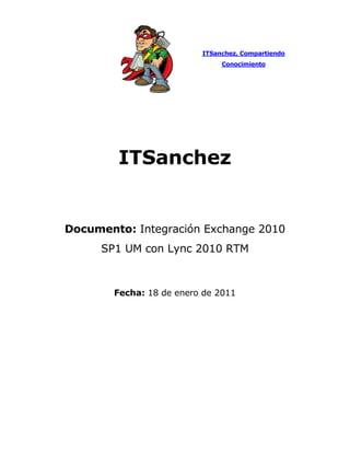 ITSanchez, Compartiendo
                               Conocimiento




        ITSanchez


Documento: Integración Exchange 2010
     SP1 UM con Lync 2010 RTM



        Fecha: 18 de enero de 2011
 