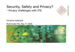 Security, Safety and Privacy? - Privacy challenges with ITS Christine Hafskjold Multimodal ITS, May 7 th  2009 