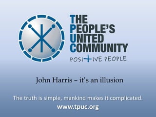 John Harris – it’s an illusion

The truth is simple, mankind makes it complicated.
                www.tpuc.org
 