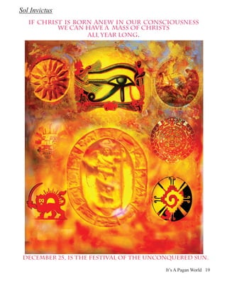 Sol Invictus
   If Christ is born anew in our consciousness
           we can have a mass of Christs
                   all year long.




 December 25, is the festival of the unconquered sun.

                                         It’s A Pagan World 19
 