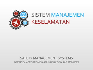 SISTEM   MANAJEMEN  KESELAMATAN  SAFETY MANAGEMENT SYSTEMS FOR DGCA AERODROME & AIR NAVIGATION SAG MEMBERS 