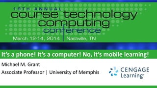 It’s a phone! It’s a computer! No, it’s mobile learning!
Michael M. Grant
Associate Professor | University of Memphis
 