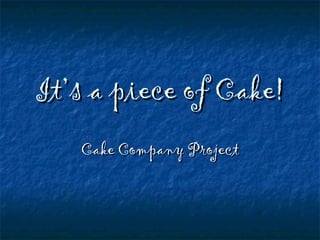 It’s a piece of Cake! Cake Company Project 