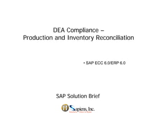 DEA Compliance –
Production and Inventory ReconciliationProduction and Inventory Reconciliation
• SAP ECC 6.0/ERP 6.0
SAP Solution BriefSAP Solution Brief
 