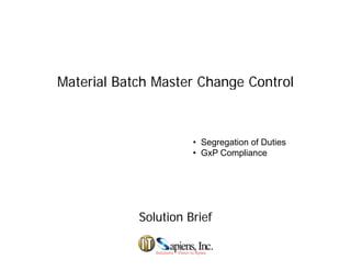 Material Batch Master Change ControlMaterial Batch Master Change Control
• Segregation of Duties
• GxP Compliance• GxP Compliance
Solution BriefSolution Brief
 