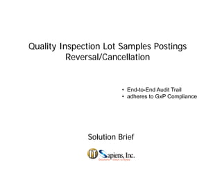 Quality Inspection Lot Samples Postings
Reversal/Cancellation
• End-to-End Audit Trail
• adheres to GxP Compliance• adheres to GxP Compliance
Solution BriefSolution Brief
 