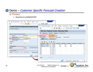 Demo – Customer Specific Forecast Creation
5
5
 Process:
 Reqt Plan # is MANDATORY
9 (Contd…)
July 7th 2022 ©2022 IT Sapiens, Inc.
Proprietary and Confidential
 