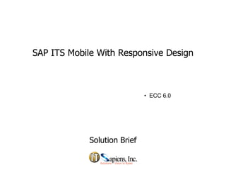 SAP ITS Mobile With Responsive DesignSAP ITS Mobile With Responsive Design
• ECC 6.0
Solution BriefSolution Brief
 