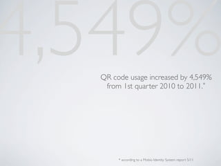4,549%
  QR code usage increased by 4,549%
   from 1st quarter 2010 to 2011.*




       * according to a Mobio Identity System report 5/11
 