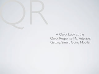 QR      A Quick Look at the
     Quick Response Marketplace:
     Getting Smart, Going Mobile
 