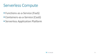 Serverless Compute
▪ Functions-as-a-Service (FaaS)
▪ Containers-as-a-Service (CaaS)
▪ Serverless Application Platform
13
 
