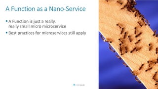 A Function as a Nano-Service
▪ A Function is just a really,
really small micro microservice
▪ Best practices for microservices still apply
19
 