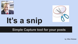 It’s a snip
Simple Capture tool for your posts
by: Mike Webster
 