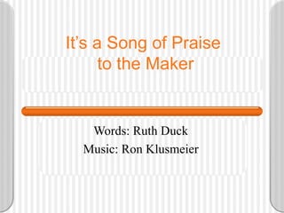 It’s a Song of Praise  to the Maker Words: Ruth Duck Music: Ron Klusmeier 