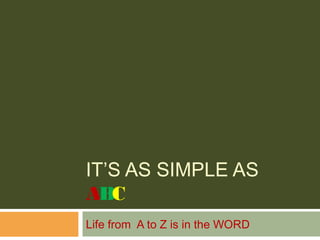 IT’S AS SIMPLE AS
ABC
Life from A to Z is in the WORD
 