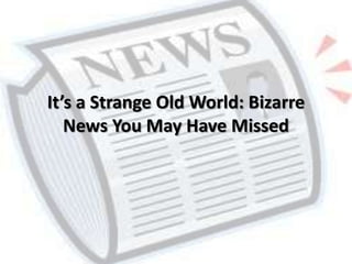 It’s a Strange Old World: Bizarre
News You May Have Missed
 