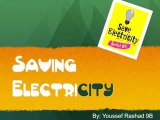 Saving
Electricity
        By: Youssef Rashad 9B
 