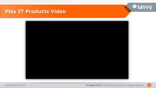 31 August 2016 Copyright © 2015 ITsavvy All rights reserved.Introduction to ITsavvy
Play IT Products Video
10
 
