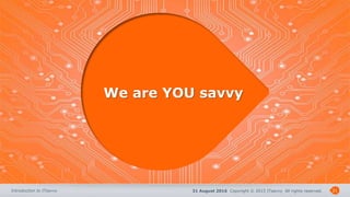 31 August 2016 Copyright © 2015 ITsavvy All rights reserved.Introduction to ITsavvy 21
We are YOU savvy
 