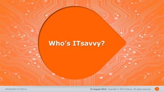 31 August 2016 Copyright © 2015 ITsavvy All rights reserved.Introduction to ITsavvy 3
Who’s ITsavvy?
 