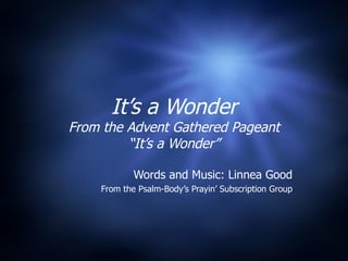 It’s a Wonder From the Advent Gathered Pageant “It’s a Wonder” Words and Music: Linnea Good From the Psalm-Body’s Prayin’ Subscription Group 