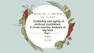 Credibility and agility of
antitrust crackdown:
A cross-country analysis of
big tech
數位治理：韌性、AI、規管】研討會
Dec. 15, 2023
周韻采
王立達
 