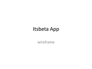 Itsbeta App

 wireframe
 